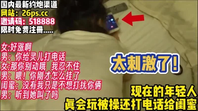 让女友给闺蜜打电话！边操边聊【完整版50分钟已上传下面】